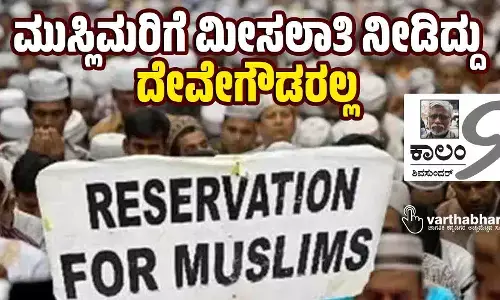 ಮುಸ್ಲಿಮರಿಗೆ ಮೀಸಲಾತಿ ನೀಡಿದ್ದು ದೇವೇಗೌಡರಲ್ಲ