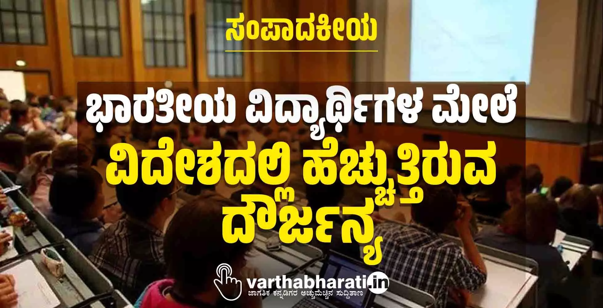 ಸಂಪಾದಕೀಯ | ಭಾರತೀಯ ವಿದ್ಯಾರ್ಥಿಗಳ ಮೇಲೆ ವಿದೇಶದಲ್ಲಿ ಹೆಚ್ಚುತ್ತಿರುವ ದೌರ್ಜನ್ಯ
