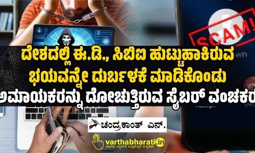 ದೇಶದಲ್ಲಿ ಈ.ಡಿ., ಸಿಬಿಐ ಹುಟ್ಟುಹಾಕಿರುವ ಭಯವನ್ನೇ ದುರ್ಬಳಕೆ ಮಾಡಿಕೊಂಡು ಅಮಾಯಕರನ್ನು ದೋಚುತ್ತಿರುವ ಸೈಬರ್ ವಂಚಕರು