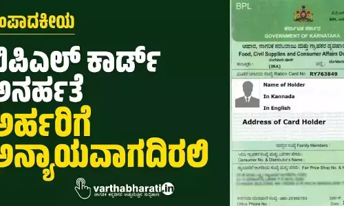 ಸಂಪಾದಕೀಯ | ಬಿಪಿಎಲ್ ಕಾರ್ಡ್ ಅನರ್ಹತೆ: ಅರ್ಹರಿಗೆ ಅನ್ಯಾಯವಾಗದಿರಲಿ