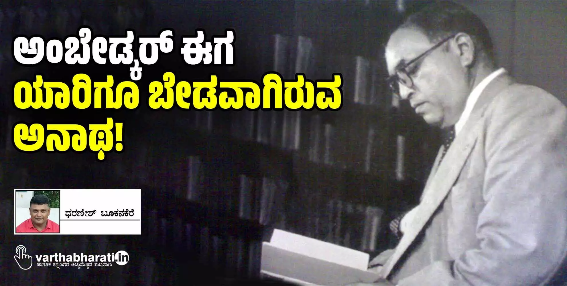 ಅಂಬೇಡ್ಕರ್ ಈಗ ಯಾರಿಗೂ ಬೇಡವಾಗಿರುವ ಅನಾಥ!