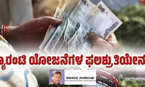 ಗ್ಯಾರಂಟಿ ಯೋಜನೆಗಳ ಫಲಶ್ರುತಿಯೇನು?