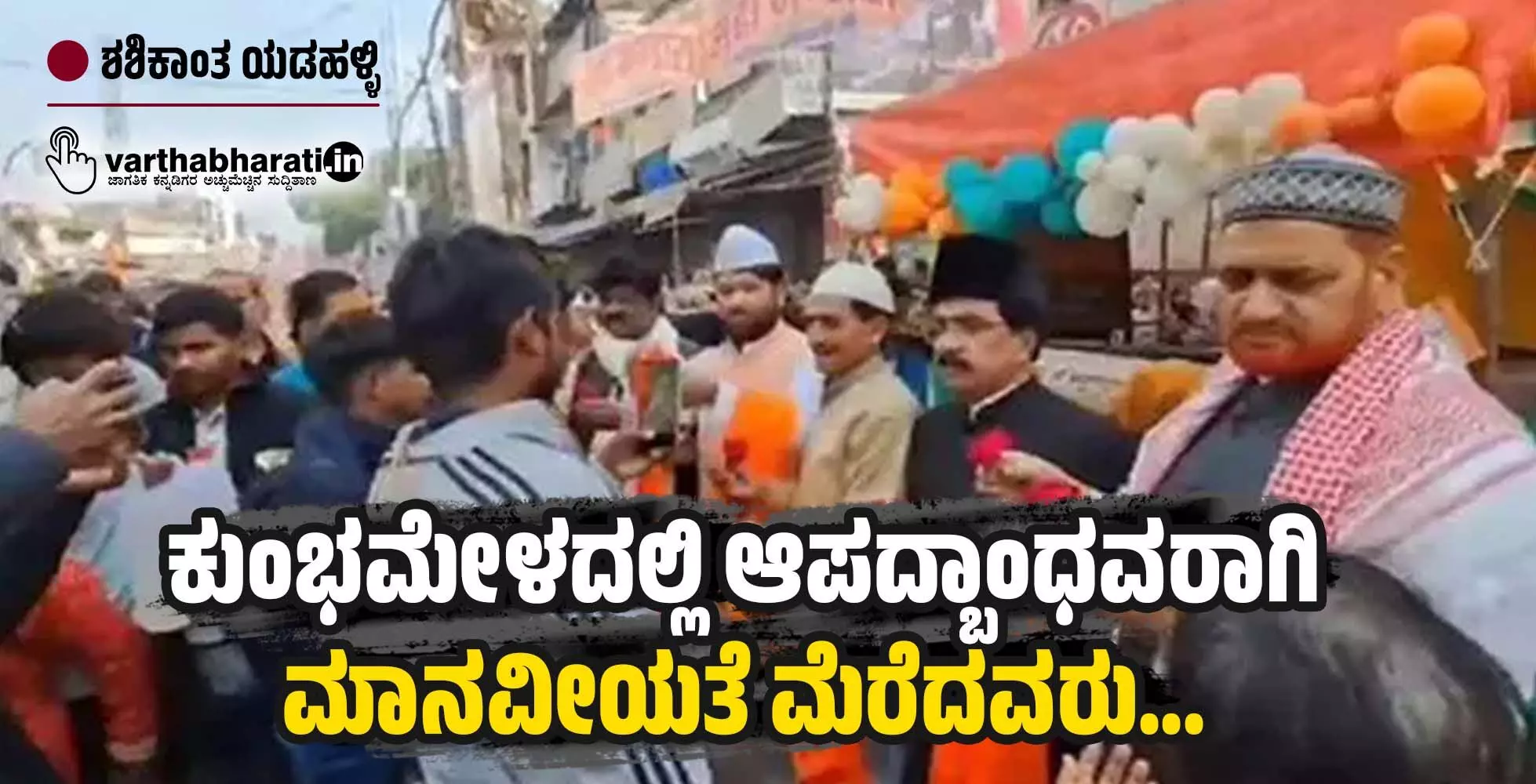 ಕುಂಭಮೇಳದಲ್ಲಿ ಆಪದ್ಬಾಂಧವರಾಗಿ ಮಾನವೀಯತೆ ಮೆರೆದವರು...