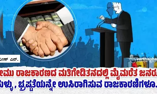 ಕೋಮು ರಾಜಕಾರಣದ ಮತಿಗೇಡಿತನದಲ್ಲಿ ಮೈಮರೆತ ಜನರೂ... ಸುಳ್ಳು, ಭ್ರಷ್ಟತೆಯನ್ನೇ ಉಸಿರಾಗಿಸುವ ರಾಜಕಾರಣಿಗಳೂ....