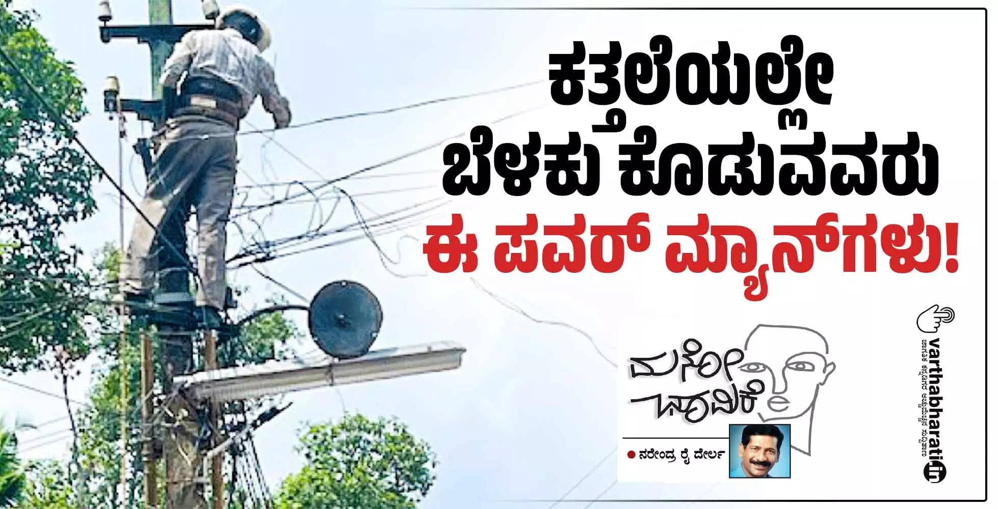 ಕತ್ತಲೆಯಲ್ಲೇ ಬೆಳಕು ಕೊಡುವವರು ಈ ಪವರ್ ಮ್ಯಾನ್ಗಳು! ಕತ್ತಲೆಯಲ್ಲೇ ಬೆಳಕು ಕೊಡುವವರು ಈ ಪವರ್ ಮ್ಯಾನ್ಗಳು!