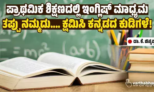 ಪ್ರಾಥಮಿಕ ಶಿಕ್ಷಣದಲ್ಲಿ ಇಂಗ್ಲಿಷ್ ಮಾಧ್ಯಮ: ತಪ್ಪು ನಮ್ಮದು.... ಕ್ಷಮಿಸಿ ಕನ್ನಡದ ಕುಡಿಗಳೆ!