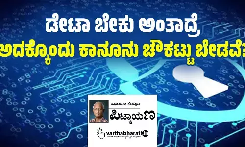ಡೇಟಾ ಬೇಕು ಅಂತಾದ್ರೆ ಅದಕ್ಕೊಂದು ಕಾನೂನು ಚೌಕಟ್ಟು ಬೇಡವೆ?