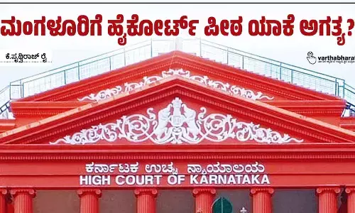ಮಂಗಳೂರಿಗೆ ಹೈಕೋರ್ಟ್ ಪೀಠ ಯಾಕೆ ಅಗತ್ಯ?