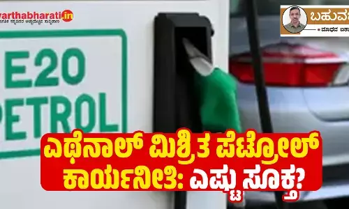 ಎಥೆನಾಲ್ ಮಿಶ್ರಿತ ಪೆಟ್ರೋಲ್ ಕಾರ್ಯನೀತಿ: ಎಷ್ಟು ಸೂಕ್ತ?