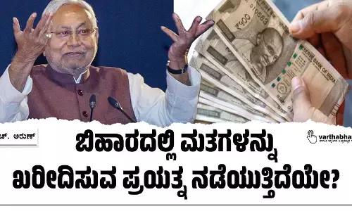 ಬಿಹಾರದಲ್ಲಿ ಮತಗಳನ್ನು ಖರೀದಿಸುವ ಪ್ರಯತ್ನ ನಡೆಯುತ್ತಿದೆಯೇ?