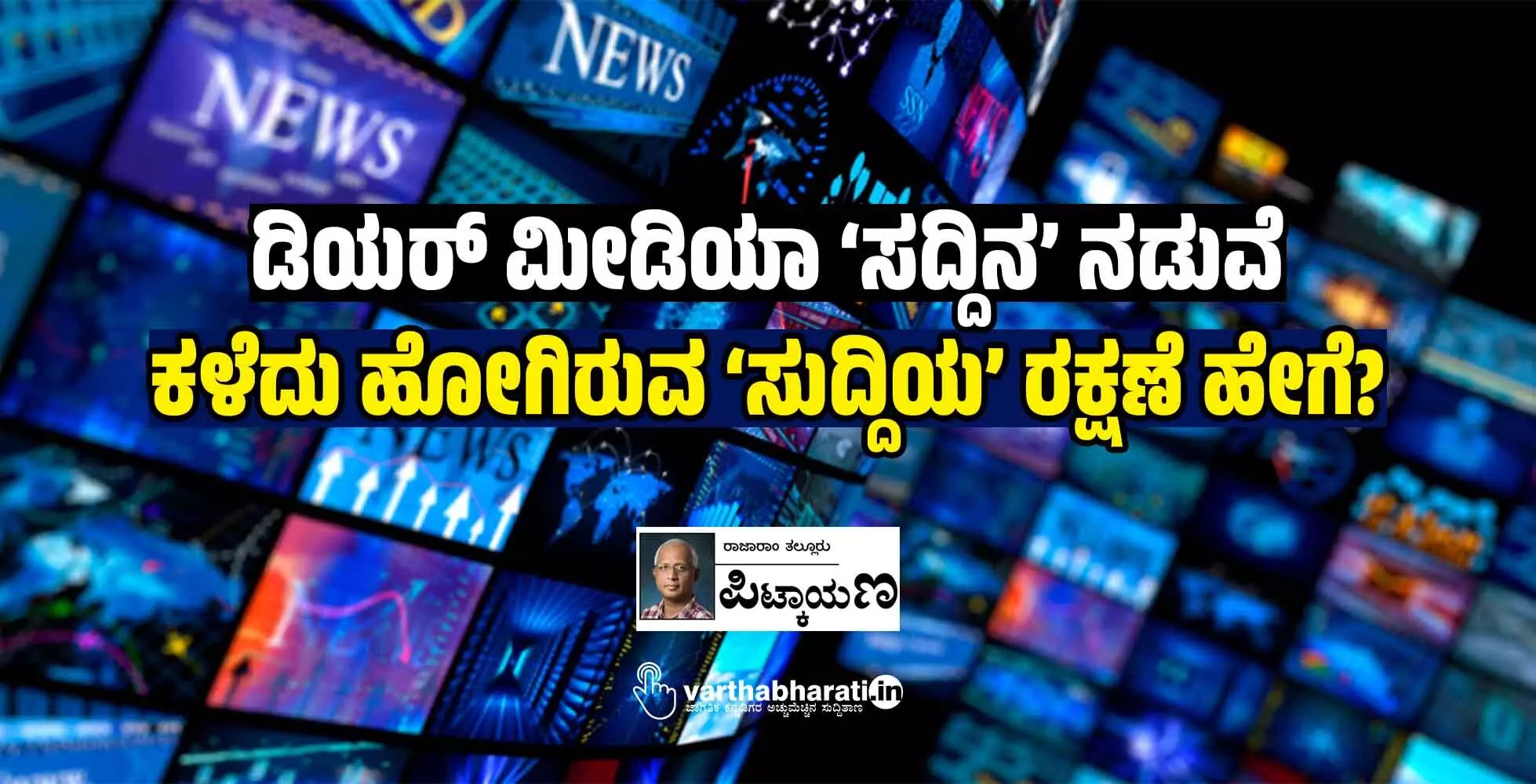 ಡಿಯರ್ ಮೀಡಿಯಾ ‘ಸದ್ದಿನ’ ನಡುವೆ ಕಳೆದು ಹೋಗಿರುವ ‘ಸುದ್ದಿಯ’ ರಕ್ಷಣೆ ಹೇಗೆ? ಡಿಯರ್ ಮೀಡಿಯಾ ‘ಸದ್ದಿನ’ ನಡುವೆ ಕಳೆದು ಹೋಗಿರುವ ‘ಸುದ್ದಿಯ’ ರಕ್ಷಣೆ ಹೇಗೆ?
