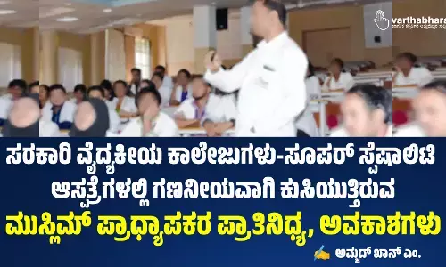 ಸರಕಾರಿ ವೈದ್ಯಕೀಯ ಕಾಲೇಜುಗಳು-ಸೂಪರ್ ಸ್ಪೆಷಾಲಿಟಿ ಆಸ್ಪತ್ರೆಗಳಲ್ಲಿ ಗಣನೀಯವಾಗಿ ಕುಸಿಯುತ್ತಿರುವ ಮುಸ್ಲಿಮ್ ಪ್ರಾಧ್ಯಾಪಕರ ಪ್ರಾತಿನಿಧ್ಯ, ಅವಕಾಶಗಳು