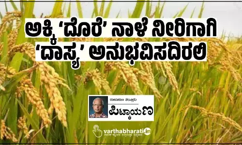 ಅಕ್ಕಿ ‘ದೊರೆ’ ನಾಳೆ ನೀರಿಗಾಗಿ ‘ದಾಸ್ಯ’ ಅನುಭವಿಸದಿರಲಿ