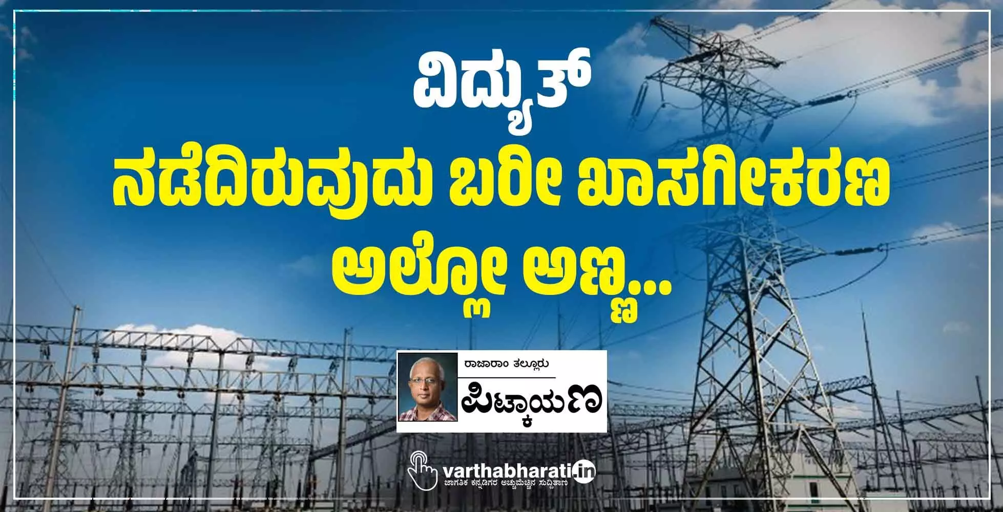 ವಿದ್ಯುತ್: ನಡೆದಿರುವುದು ಬರೀ ಖಾಸಗೀಕರಣ ಅಲ್ಲೋ ಅಣ್ಣ... ವಿದ್ಯುತ್: ನಡೆದಿರುವುದು ಬರೀ ಖಾಸಗೀಕರಣ ಅಲ್ಲೋ ಅಣ್ಣ...