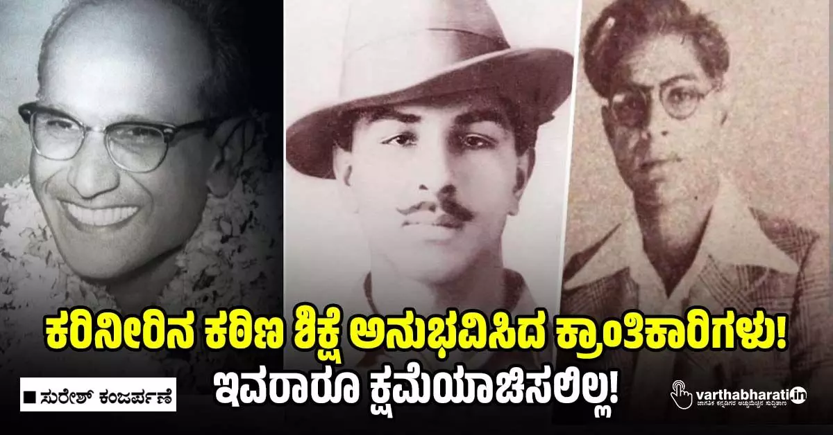 ಕರಿನೀರಿನ ಕಠಿಣ ಶಿಕ್ಷೆ ಅನುಭವಿಸಿದ ಕ್ರಾಂತಿಕಾರಿಗಳು!: ಇವರಾರೂ ಕ್ಷಮೆಯಾಚಿಸಲಿಲ್ಲ!