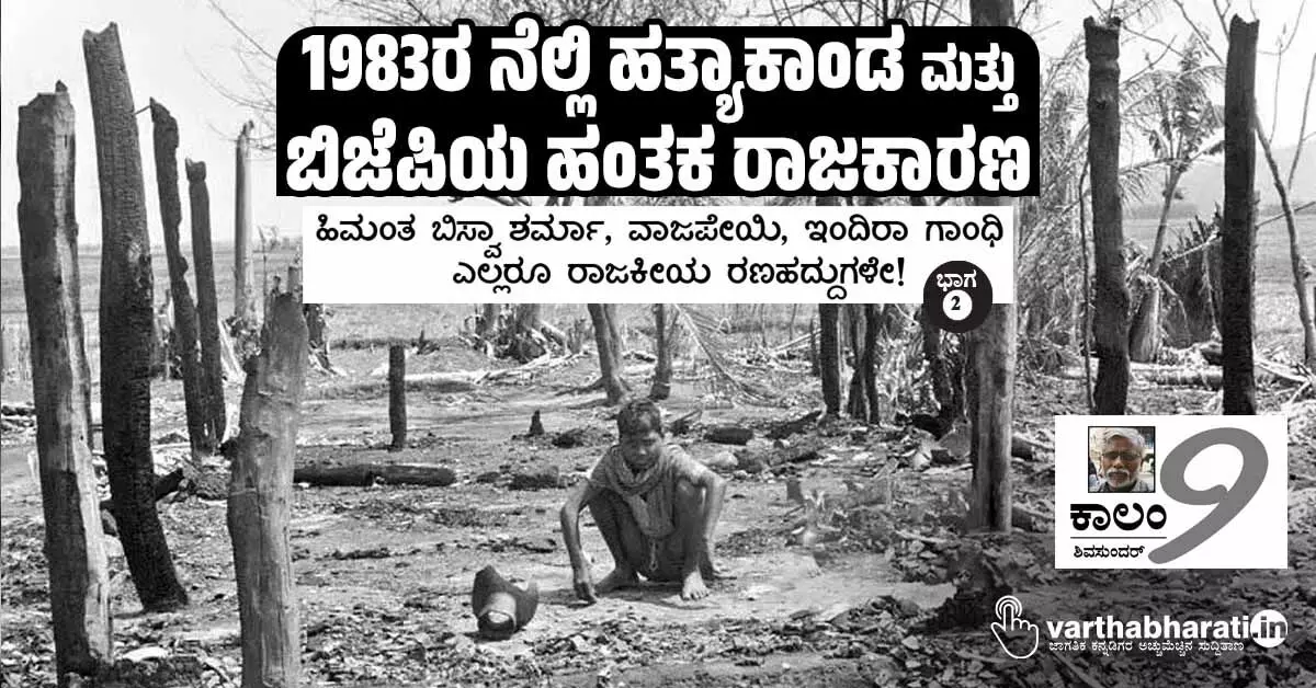 1983ರ ನೆಲ್ಲಿ ಹತ್ಯಾಕಾಂಡ ಮತ್ತು ಬಿಜೆಪಿಯ ಹಂತಕ ರಾಜಕಾರಣ 1983ರ ನೆಲ್ಲಿ ಹತ್ಯಾಕಾಂಡ ಮತ್ತು ಬಿಜೆಪಿಯ ಹಂತಕ ರಾಜಕಾರಣ