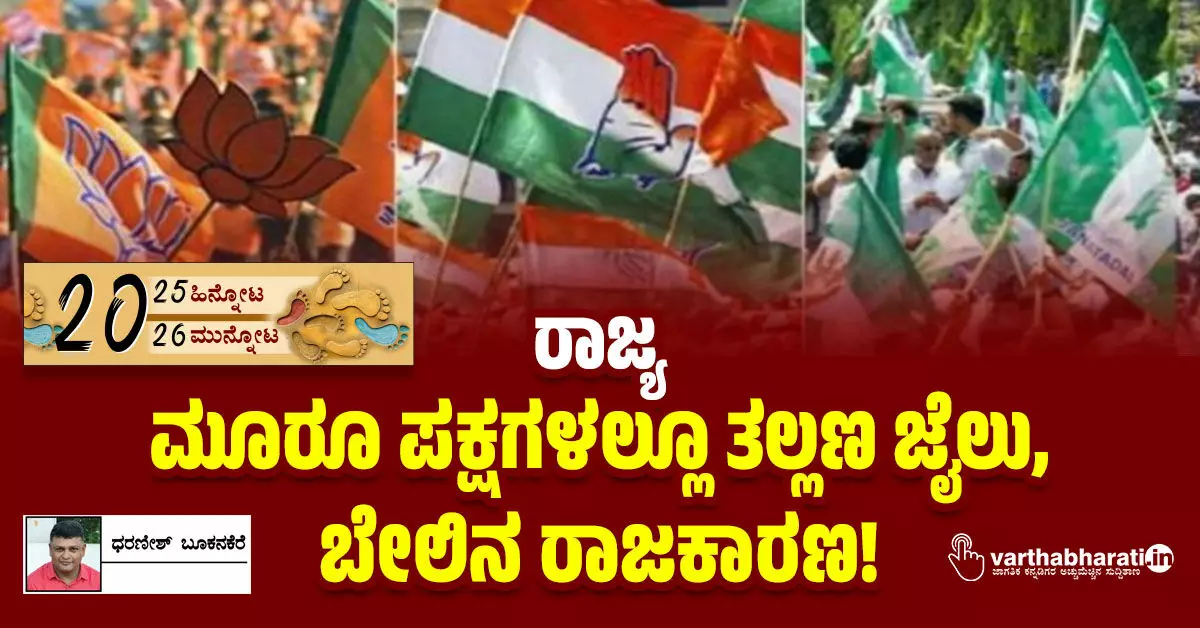 ರಾಜ್ಯ: ಮೂರೂ ಪಕ್ಷಗಳಲ್ಲೂ ತಲ್ಲಣ ಜೈಲು, ಬೇಲಿನ ರಾಜಕಾರಣ!