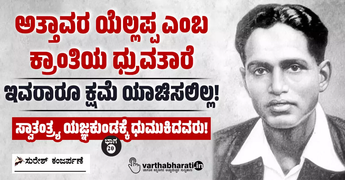 ಅತ್ತಾವರ ಯೆಲ್ಲಪ್ಪ ಎಂಬ ಕ್ರಾಂತಿಯ ಧ್ರುವತಾರೆ: ಇವರಾರೂ ಕ್ಷಮೆ ಯಾಚಿಸಲಿಲ್ಲ! ಅತ್ತಾವರ ಯೆಲ್ಲಪ್ಪ ಎಂಬ ಕ್ರಾಂತಿಯ ಧ್ರುವತಾರೆ: ಇವರಾರೂ ಕ್ಷಮೆ ಯಾಚಿಸಲಿಲ್ಲ!