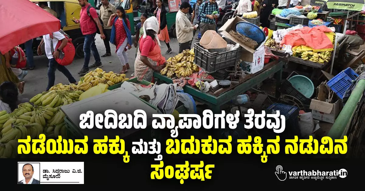 ಬೀದಿಬದಿ ವ್ಯಾಪಾರಿಗಳ ತೆರವು: ನಡೆಯುವ ಹಕ್ಕು ಮತ್ತು ಬದುಕುವ ಹಕ್ಕಿನ ನಡುವಿನ ಸಂಘರ್ಷ ಬೀದಿಬದಿ ವ್ಯಾಪಾರಿಗಳ ತೆರವು: ನಡೆಯುವ ಹಕ್ಕು ಮತ್ತು ಬದುಕುವ ಹಕ್ಕಿನ ನಡುವಿನ ಸಂಘರ್ಷ