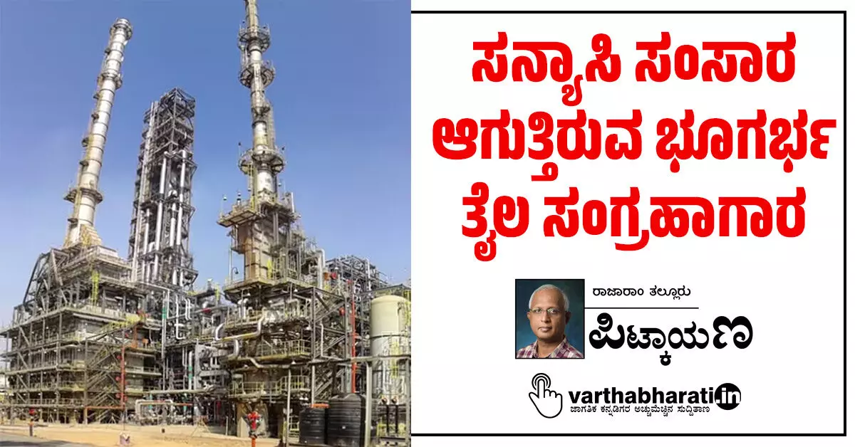 ಸನ್ಯಾಸಿ ಸಂಸಾರ ಆಗುತ್ತಿರುವ ಭೂಗರ್ಭ ತೈಲ ಸಂಗ್ರಹಾಗಾರ ಸನ್ಯಾಸಿ ಸಂಸಾರ ಆಗುತ್ತಿರುವ ಭೂಗರ್ಭ ತೈಲ ಸಂಗ್ರಹಾಗಾರ