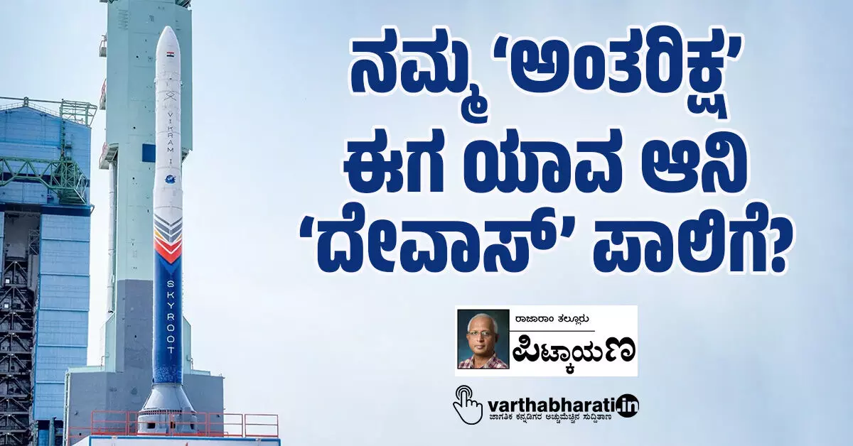 ನಮ್ಮ ‘ಅಂತರಿಕ್ಷ’ ಈಗ ಯಾವ ಆನಿ ‘ದೇವಾಸ್’ ಪಾಲಿಗೆ? ನಮ್ಮ ‘ಅಂತರಿಕ್ಷ’ ಈಗ ಯಾವ ಆನಿ ‘ದೇವಾಸ್’ ಪಾಲಿಗೆ?