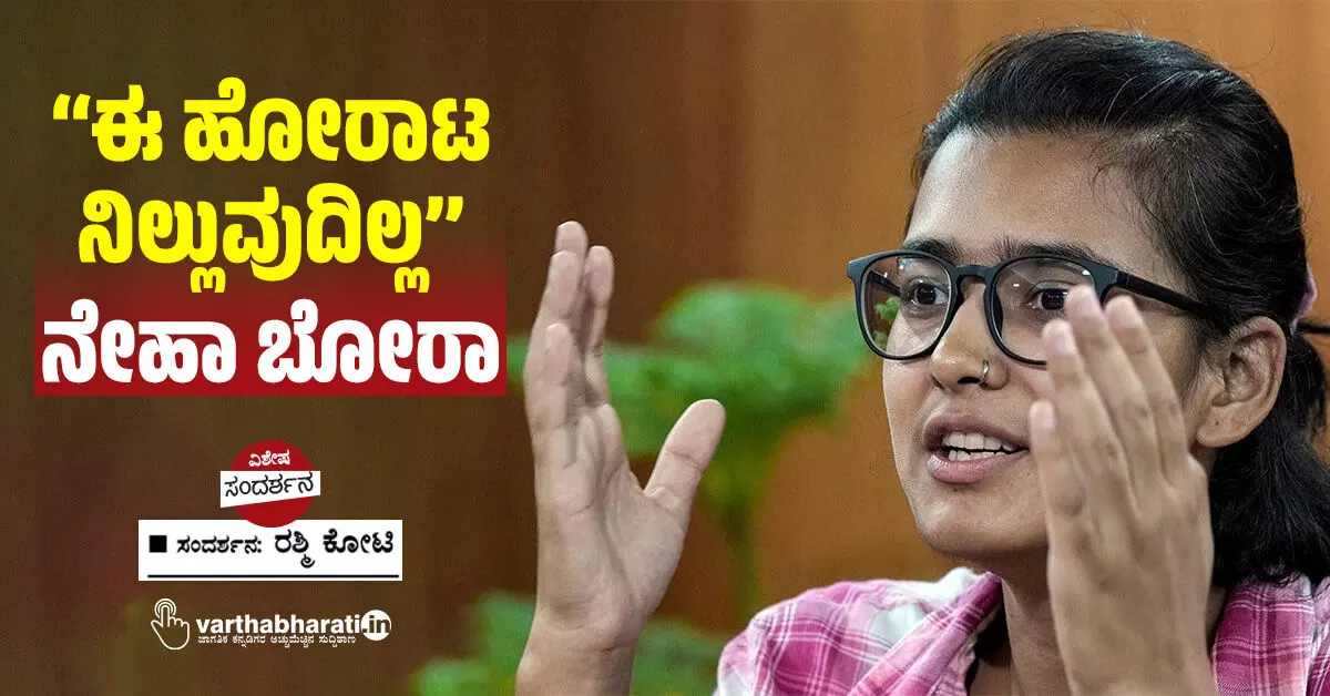 ‘‘ಈ ಹೋರಾಟ ನಿಲ್ಲುವುದಿಲ್ಲ’’ ನೇಹಾ ಬೋರಾ ‘‘ಈ ಹೋರಾಟ ನಿಲ್ಲುವುದಿಲ್ಲ’’ ನೇಹಾ ಬೋರಾ