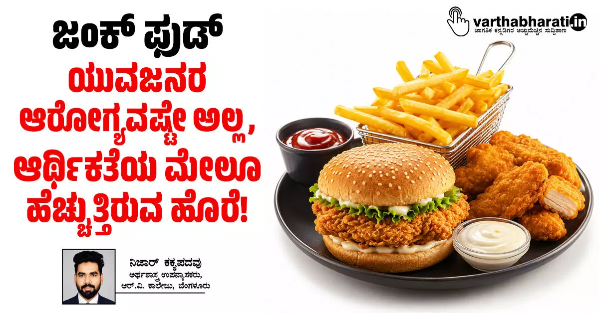 ಜಂಕ್ ಫುಡ್: ಯುವಜನರ ಆರೋಗ್ಯವಷ್ಟೇ ಅಲ್ಲ, ಆರ್ಥಿಕತೆಯ ಮೇಲೂ ಹೆಚ್ಚುತ್ತಿರುವ ಹೊರೆ! ಜಂಕ್ ಫುಡ್: ಯುವಜನರ ಆರೋಗ್ಯವಷ್ಟೇ ಅಲ್ಲ, ಆರ್ಥಿಕತೆಯ ಮೇಲೂ ಹೆಚ್ಚುತ್ತಿರುವ ಹೊರೆ!