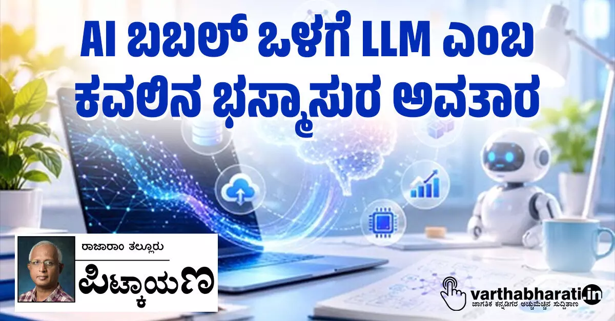 AI ಬಬಲ್ ಒಳಗೆ LLM ಎಂಬ ಕವಲಿನ ಭಸ್ಮಾಸುರ ಅವತಾರ AI ಬಬಲ್ ಒಳಗೆ LLM ಎಂಬ ಕವಲಿನ ಭಸ್ಮಾಸುರ ಅವತಾರ
