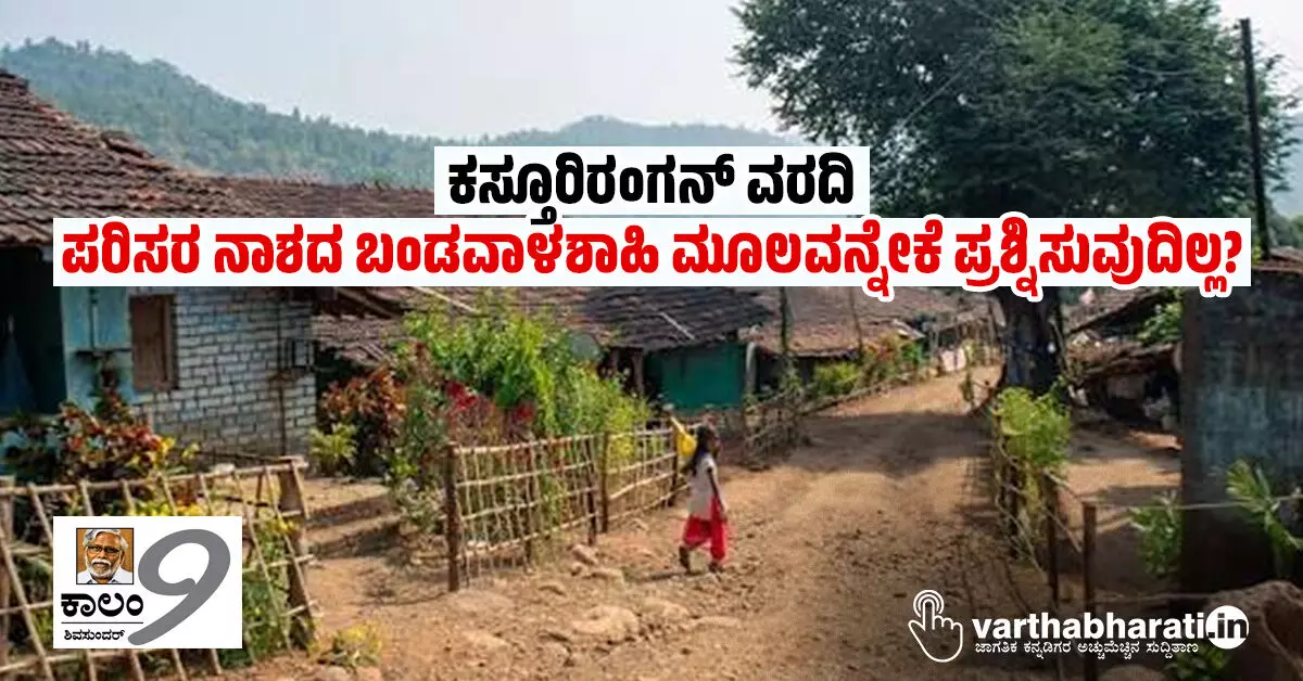 ಕಸ್ತೂರಿರಂಗನ್ ವರದಿ: ಪರಿಸರ ನಾಶದ ಬಂಡವಾಳಶಾಹಿ ಮೂಲವನ್ನೇಕೆ ಪ್ರಶ್ನಿಸುವುದಿಲ್ಲ? ಕಸ್ತೂರಿರಂಗನ್ ವರದಿ: ಪರಿಸರ ನಾಶದ ಬಂಡವಾಳಶಾಹಿ ಮೂಲವನ್ನೇಕೆ ಪ್ರಶ್ನಿಸುವುದಿಲ್ಲ?