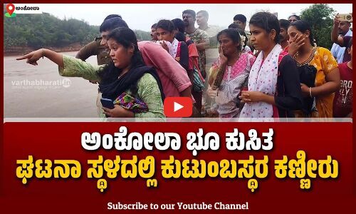 Ankola Landslide | ಘಟನಾ ಸ್ಥಳವನ್ನು ವೀಕ್ಷಿಸಿದ ಹೋಟೆಲ್ ನಡೆಸುತ್ತಿದ್ದ ಲಕ್ಷ್ಮಣ್ ನಾಯ್ಕ ಕುಟುಂಬಸ್ಥರು