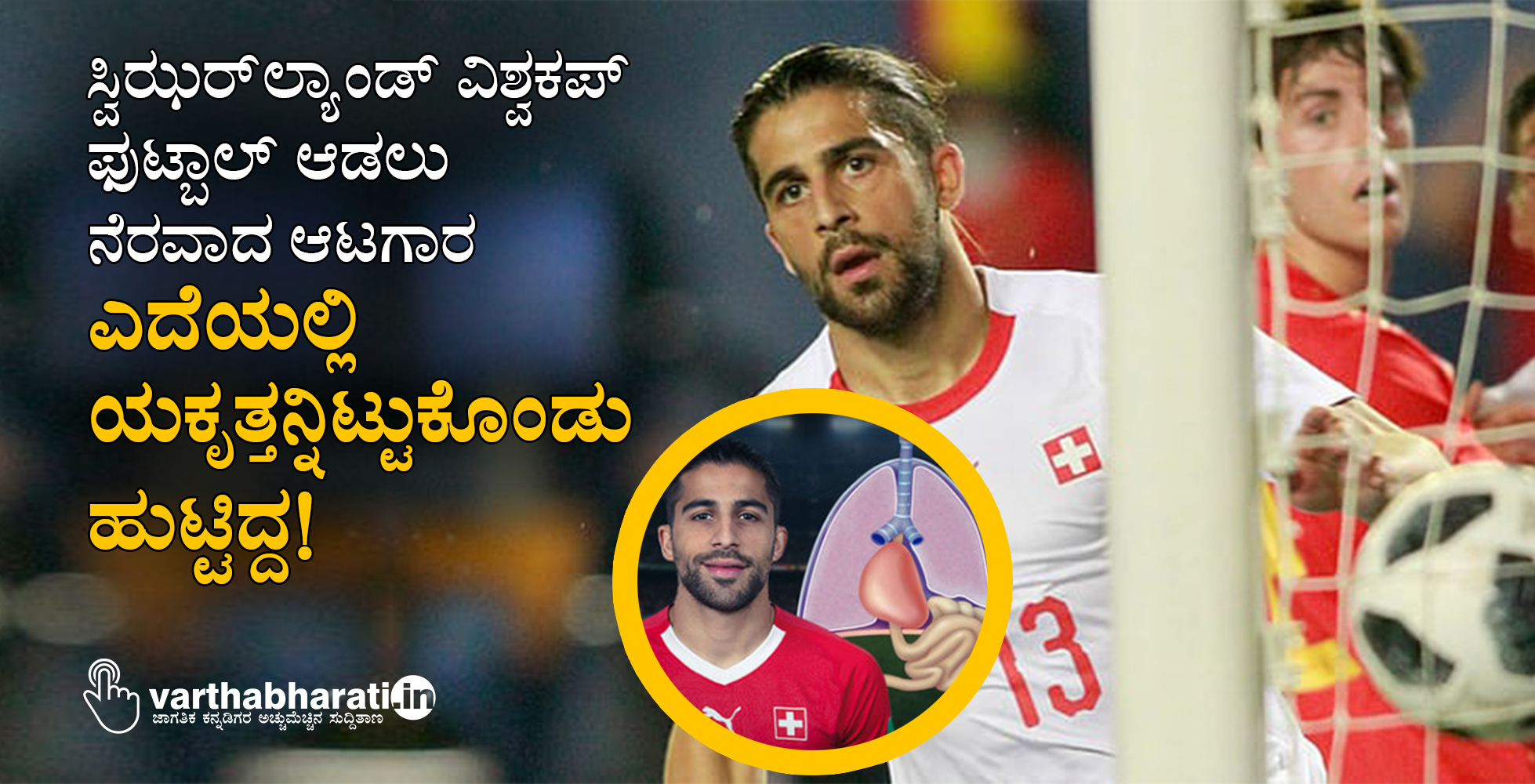 ಸ್ವಿಝರ್‌ಲ್ಯಾಂಡ್‌ ವಿಶ್ವಕಪ್ ಫುಟ್ಬಾಲ್ ಆಡಲು ನೆರವಾದ ಆಟಗಾರ ಎದೆಯಲ್ಲಿ ಯಕೃತ್ತನ್ನಿಟ್ಟುಕೊಂಡು ಹುಟ್ಟಿದ್ದ!
