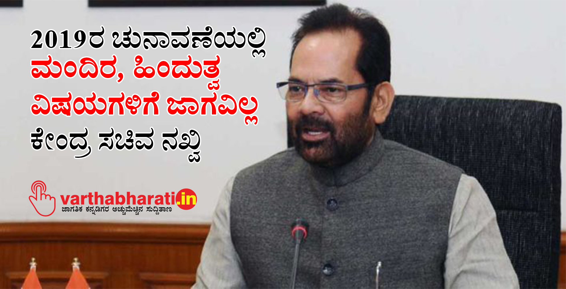 2019ರ ಚುನಾವಣೆಯಲ್ಲಿ ಮಂದಿರ, ಹಿಂದುತ್ವ ವಿಷಯಗಳಿಗೆ ಜಾಗವಿಲ್ಲ: ಕೇಂದ್ರ ಸಚಿವ ನಖ್ವಿ