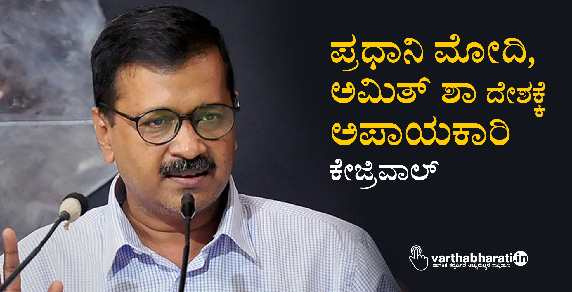 ಪ್ರಧಾನಿ ಮೋದಿ, ಅಮಿತ್ ಶಾ ದೇಶಕ್ಕೆ ಅಪಾಯಕಾರಿ: ಕೇಜ್ರಿವಾಲ್