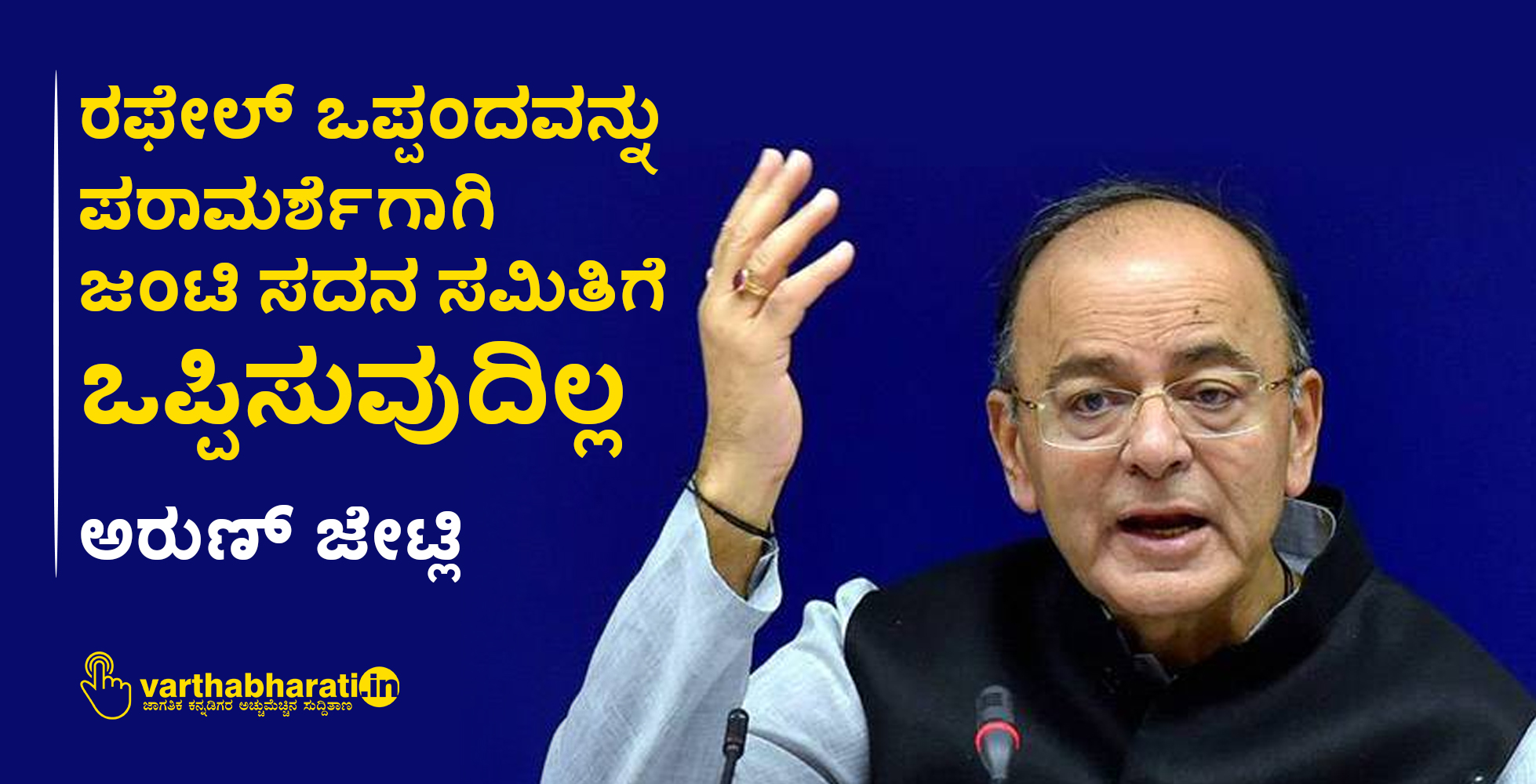 ರಫೇಲ್ ಒಪ್ಪಂದವನ್ನು ಪರಾಮರ್ಶೆಗಾಗಿ ಜಂಟಿ ಸದನ ಸಮಿತಿಗೆ ಒಪ್ಪಿಸುವುದಿಲ್ಲ: ಅರುಣ್ ಜೇಟ್ಲಿ