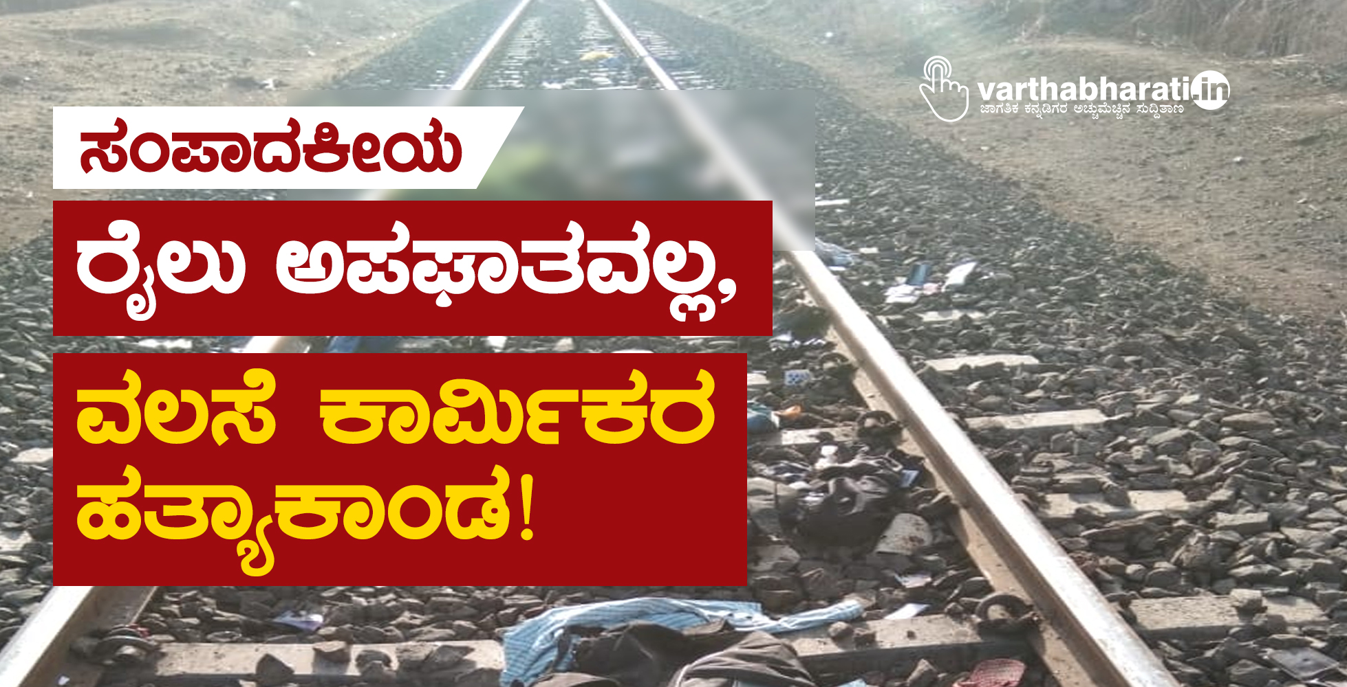 ರೈಲು ಅಪಘಾತವಲ್ಲ, ವಲಸೆ ಕಾರ್ಮಿಕರ ಹತ್ಯಾಕಾಂಡ!
