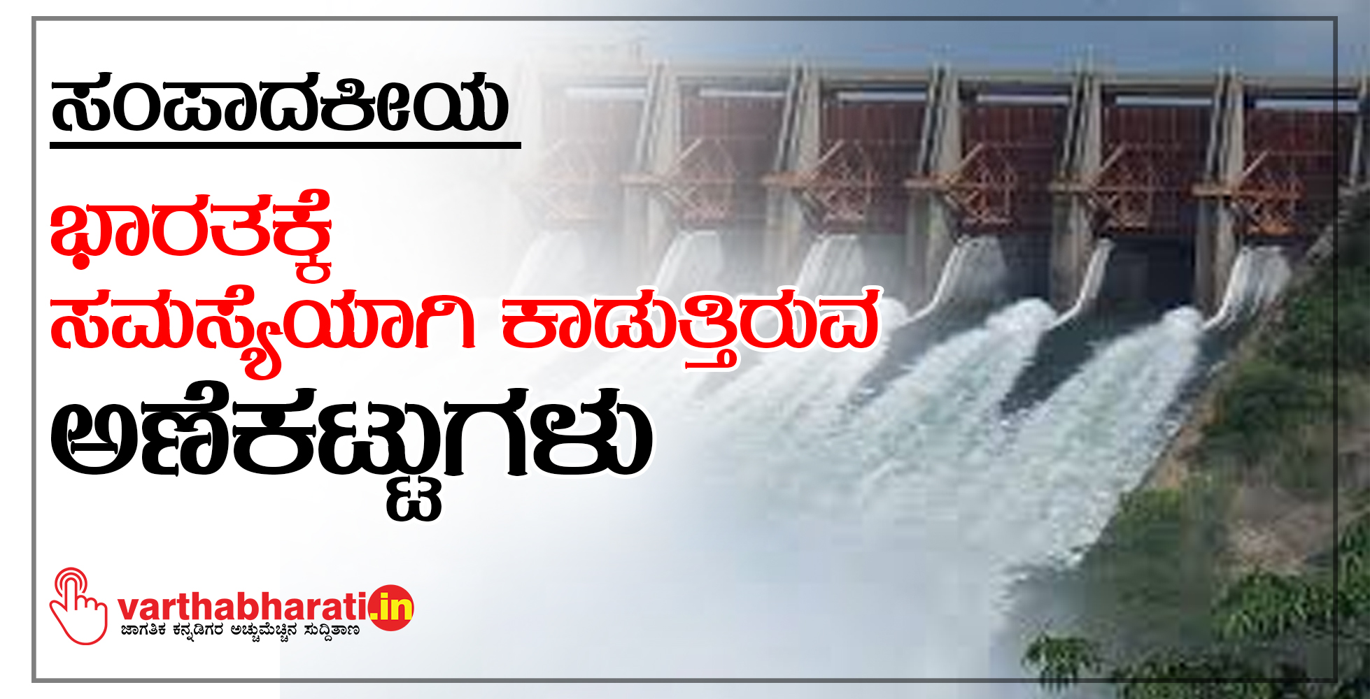 ಸಂಪಾದಕೀಯ: ಭಾರತಕ್ಕೆ ಸಮಸ್ಯೆಯಾಗಿ ಕಾಡುತ್ತಿರುವ ಅಣೆಕಟ್ಟುಗಳು