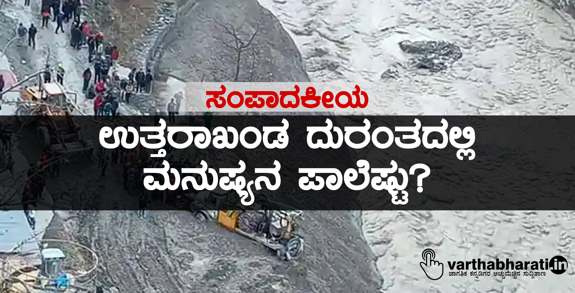 ಸಂಪಾಕೀಯ: ಉತ್ತರಾಖಂಡ ದುರಂತದಲ್ಲಿ ಮನುಷ್ಯನ ಪಾಲೆಷ್ಟು?