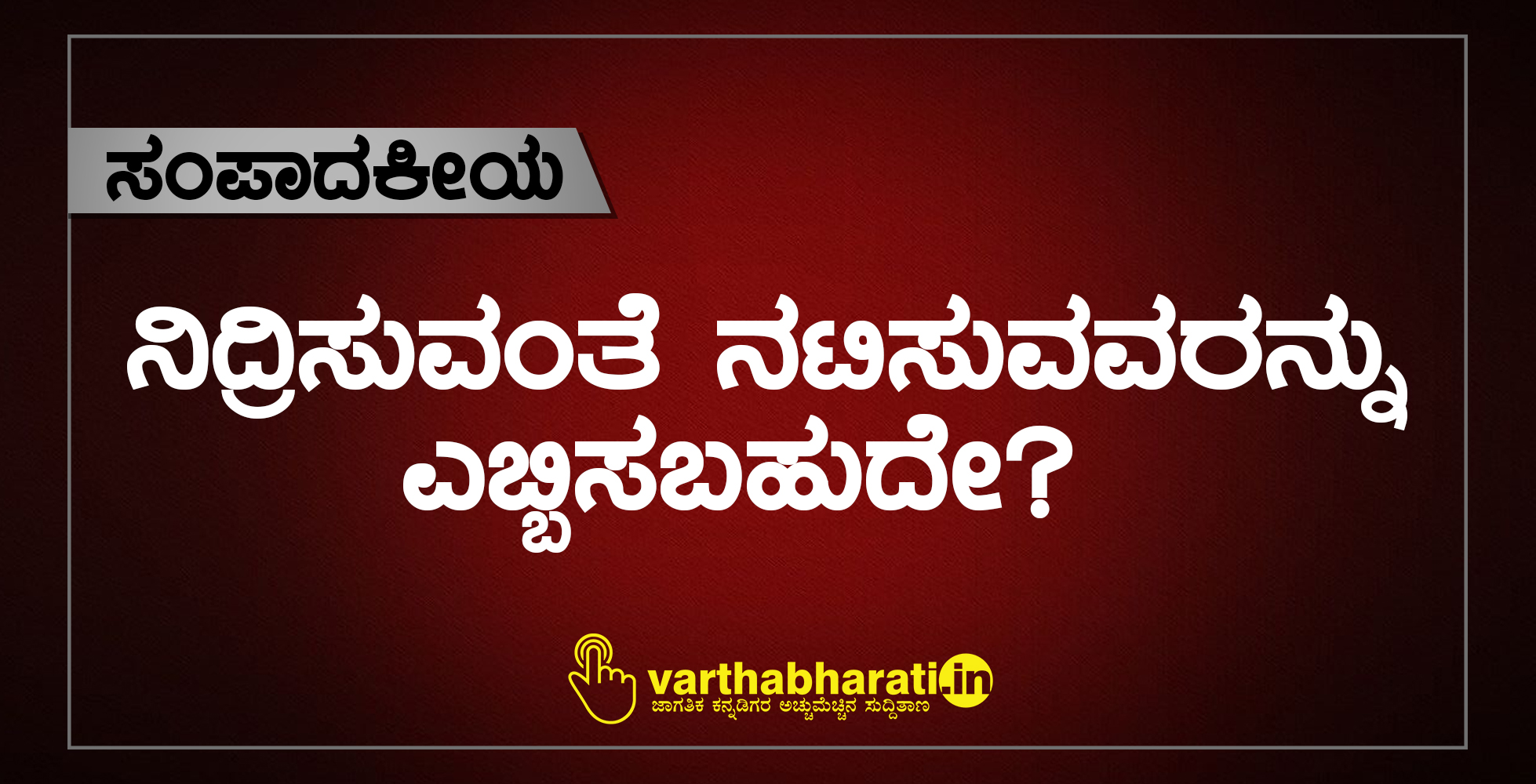 ಸಂಪಾದಕೀಯ: ನಿದ್ರಿಸುವಂತೆ ನಟಿಸುವವರನ್ನು ಎಬ್ಬಿಸಬಹುದೇ?