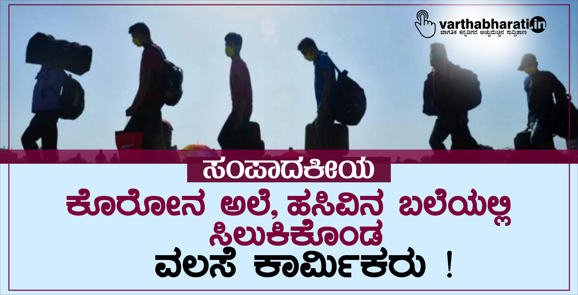 ಸಂಪಾದಕೀಯ: ಕೊರೋನ ಅಲೆ, ಹಸಿವಿನ ಬಲೆಯಲ್ಲಿ ಸಿಲುಕಿಕೊಂಡ ವಲಸೆ ಕಾರ್ಮಿಕರು !