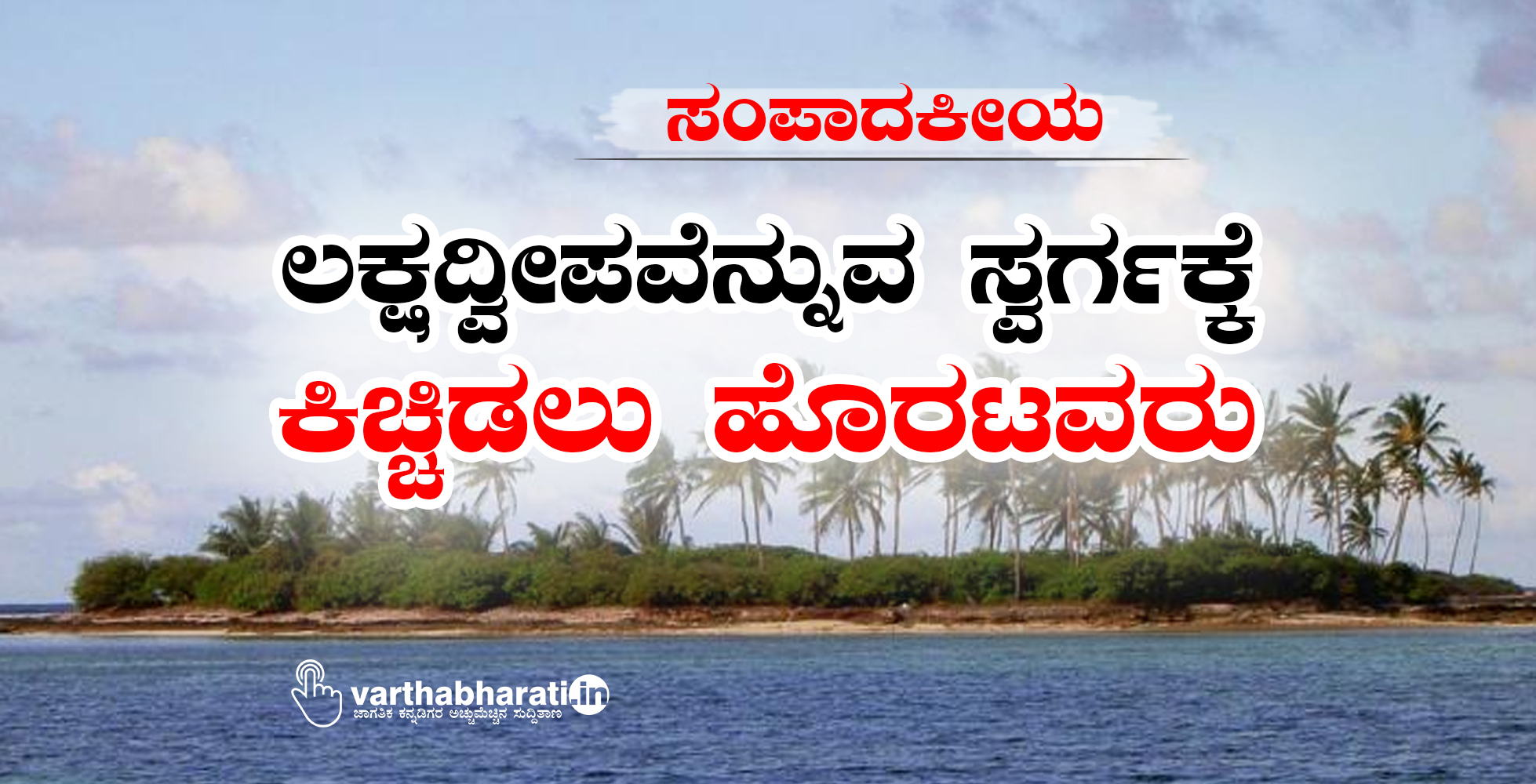 ಸಂಪಾದಕೀಯ: ಲಕ್ಷದ್ವೀಪವೆನ್ನುವ ಸ್ವರ್ಗಕ್ಕೆ ಕಿಚ್ಚಿಡಲು ಹೊರಟವರು