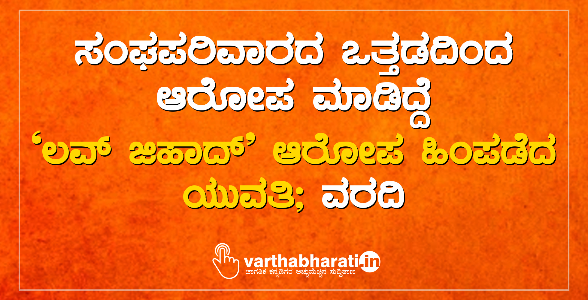 ಸಂಘಪರಿವಾರದ ಒತ್ತಡದಿಂದ ಆರೋಪ ಮಾಡಿದ್ದೆ: ʼಲವ್ ಜಿಹಾದ್ʼ ಆರೋಪ ಹಿಂಪಡೆದ ಯುವತಿ; ವರದಿ