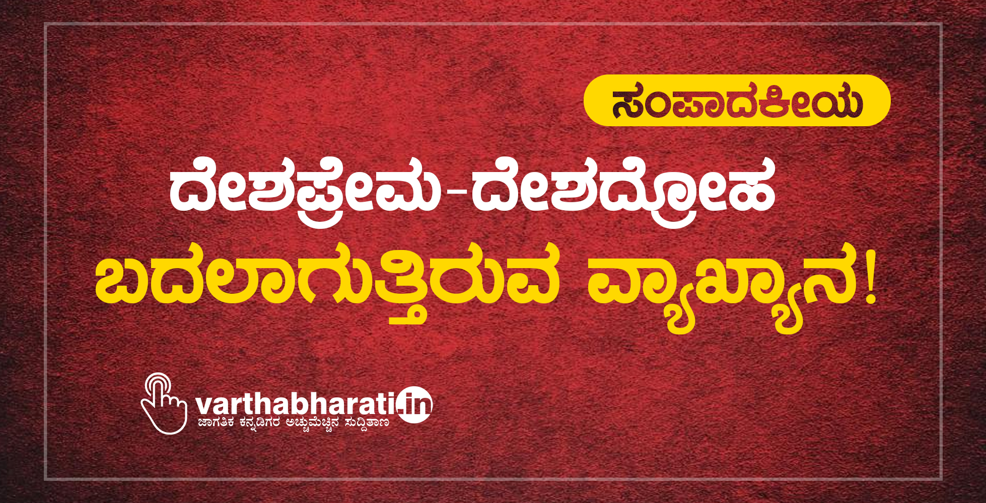 ಸಂಪಾದಕೀಯ: ದೇಶಪ್ರೇಮ-ದೇಶದ್ರೋಹ: ಬದಲಾಗುತ್ತಿರುವ ವ್ಯಾಖ್ಯಾನ!