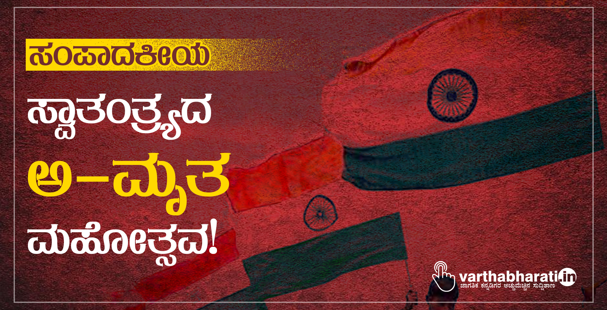 ಸಂಪಾದಕೀಯ: ಸ್ವಾತಂತ್ರ್ಯದ ಅ-ಮೃತ ಮಹೋತ್ಸವ!