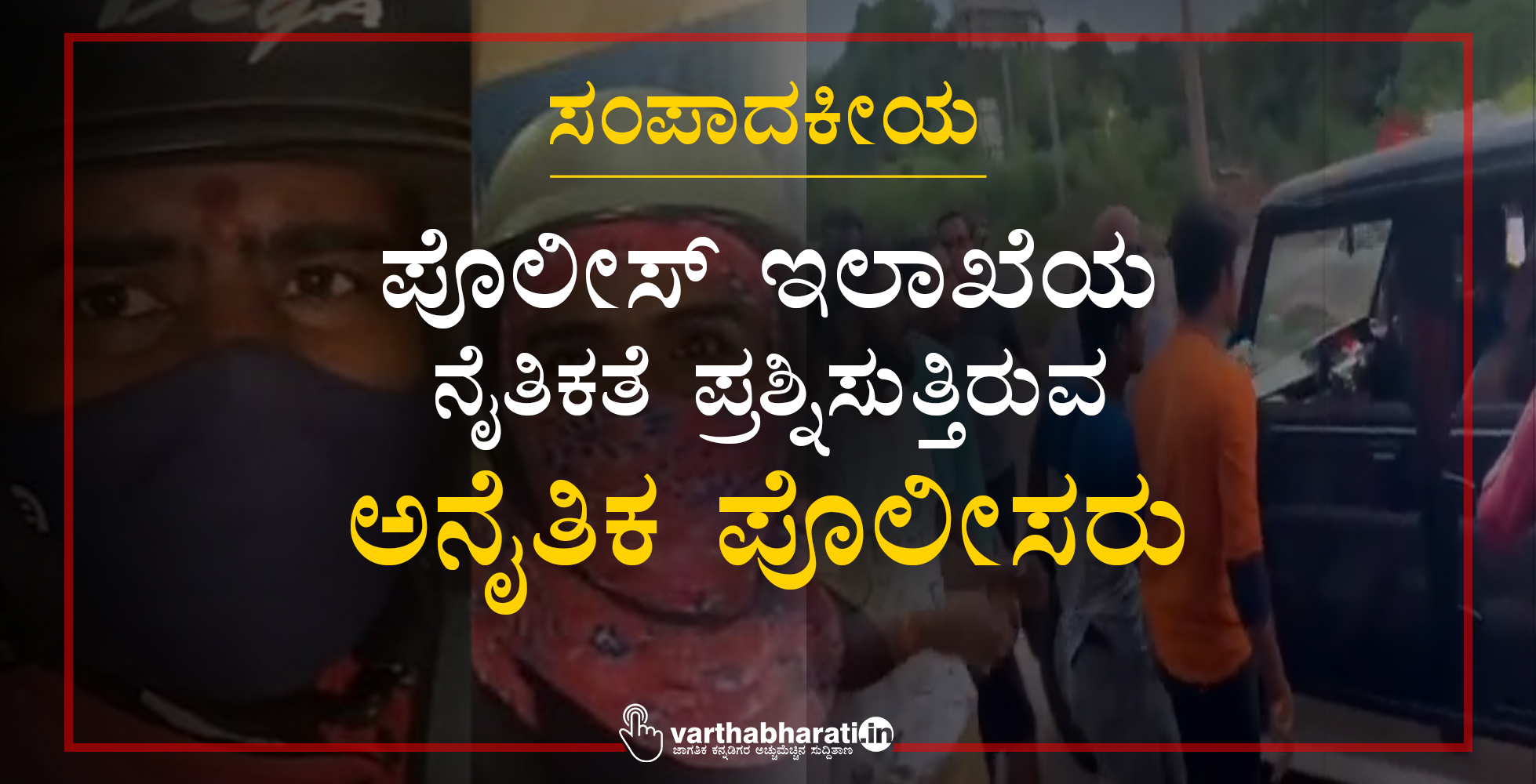 ಸಂಪಾದಕೀಯ: ಪೊಲೀಸ್ ಇಲಾಖೆಯ ನೈತಿಕತೆ ಪ್ರಶ್ನಿಸುತ್ತಿರುವ ಅನೈತಿಕ ಪೊಲೀಸರು