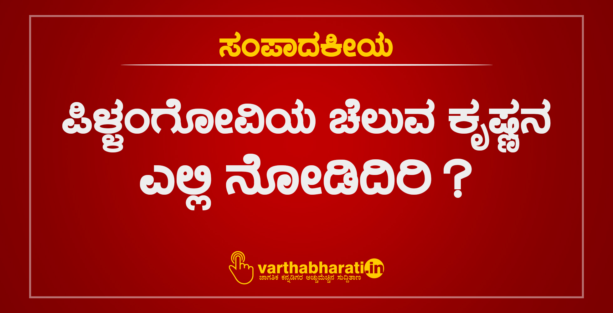 ಪಿಳ್ಳಂಗೋವಿಯ ಚೆಲುವ ಕೃಷ್ಣನ ಎಲ್ಲಿ ನೋಡಿದಿರಿ?