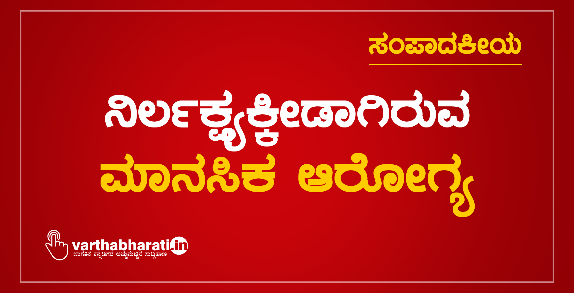 ಸಂಪಾದಕೀಯ : ​​ನಿರ್ಲಕ್ಷ್ಯಕ್ಕೀಡಾಗಿರುವ ಮಾನಸಿಕ ಆರೋಗ್ಯ