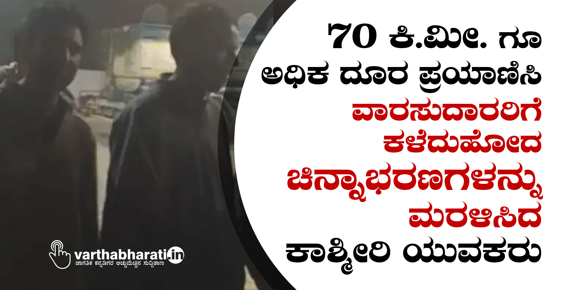 70 ಕಿ.ಮೀ.ಗೂ ಅಧಿಕ ದೂರ ಪ್ರಯಾಣಿಸಿ ವಾರಸುದಾರರಿಗೆ ಕಳೆದುಹೋದ ಚಿನ್ನಾಭರಣಗಳನ್ನು ಮರಳಿಸಿದ ಕಾಶ್ಮೀರಿ ಯುವಕರು