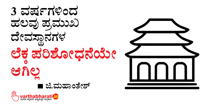 3 ವರ್ಷಗಳಿಂದ ಹಲವು ಪ್ರಮುಖ ದೇವಸ್ಥಾನಗಳ ಲೆಕ್ಕ ಪರಿಶೋಧನೆಯೇ ಆಗಿಲ್ಲ