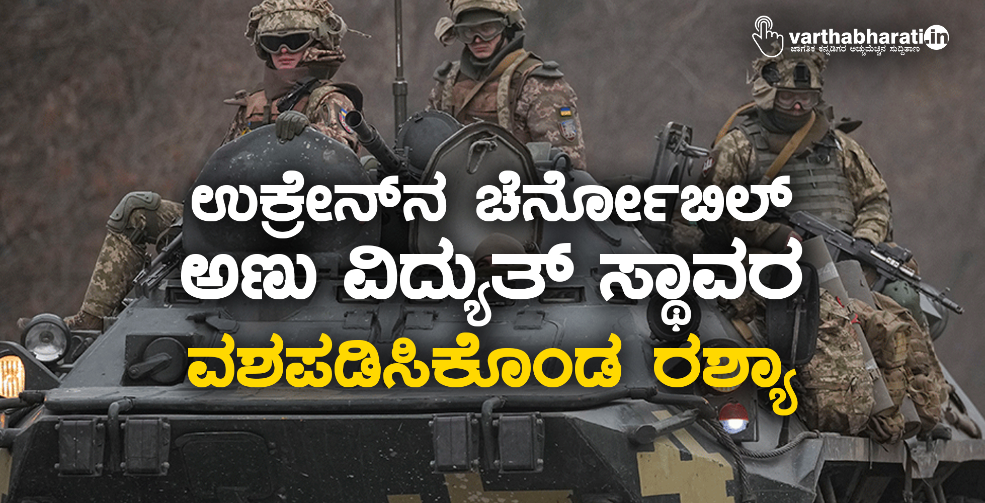 ಉಕ್ರೇನ್ ನ ಚೆರ್ನೋಬಿಲ್ ಅಣು ವಿದ್ಯುತ್ ಸ್ಥಾವರ ವಶಪಡಿಸಿಕೊಂಡ ರಶ್ಯಾ