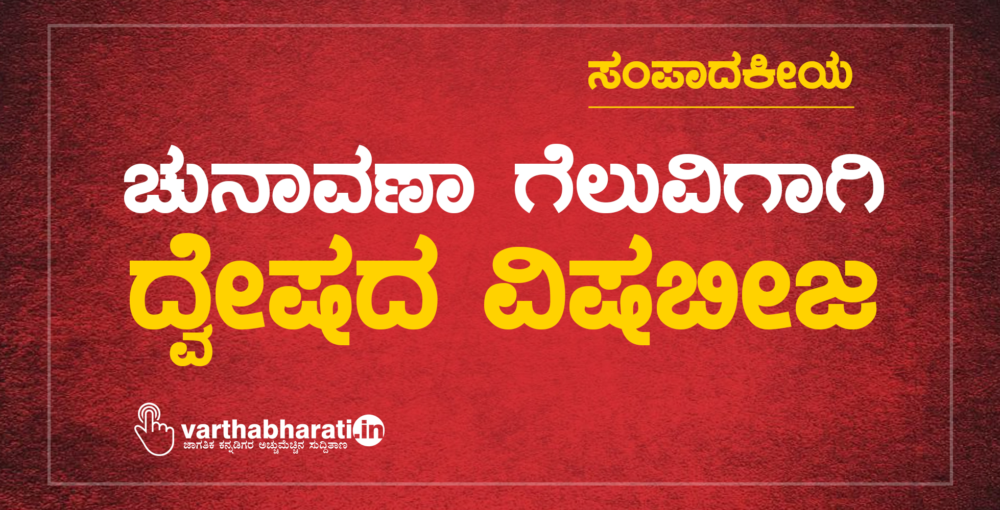 ಚುನಾವಣಾ ಗೆಲುವಿಗಾಗಿ ದ್ವೇಷದ ವಿಷಬೀಜ